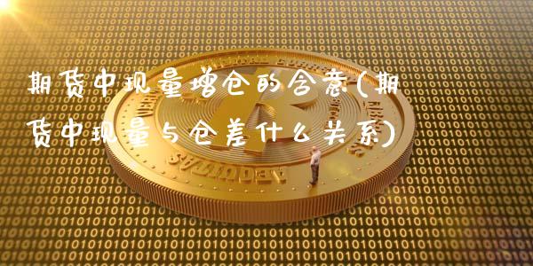 期货中现量增仓的含意(期货中现量与仓差什么关系)_https://www.qianjuhuagong.com_期货平台_第1张