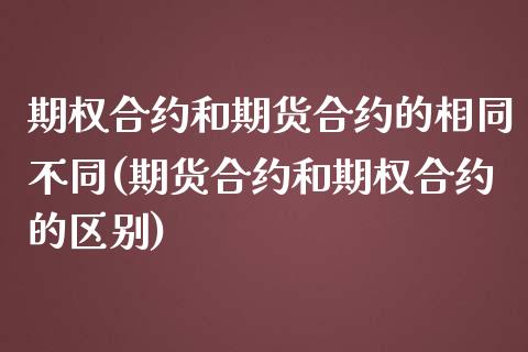 期权合约和期货合约的相同不同(期货合约和期权合约的区别)_https://www.qianjuhuagong.com_期货直播_第1张