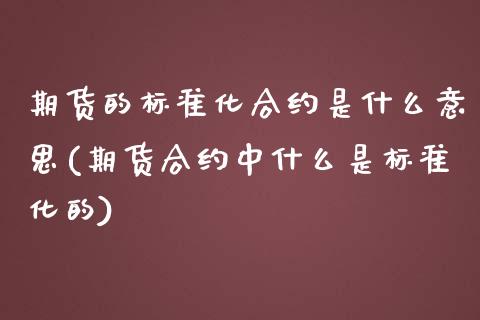 期货的标准化合约是什么意思(期货合约中什么是标准化的)_https://www.qianjuhuagong.com_期货百科_第1张