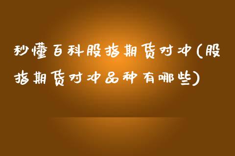 秒懂百科股指期货对冲(股指期货对冲品种有哪些)_https://www.qianjuhuagong.com_期货平台_第1张