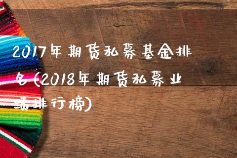 2017年期货私募基金排名(2018年期货私募业绩排行榜)_https://www.qianjuhuagong.com_期货平台_第1张