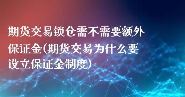 期货交易锁仓需不需要额外保证金(期货交易为什么要设立保证金制度)_https://www.qianjuhuagong.com_期货行情_第1张