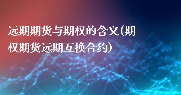 远期期货与期权的含义(期权期货远期互换合约)_https://www.qianjuhuagong.com_期货百科_第1张