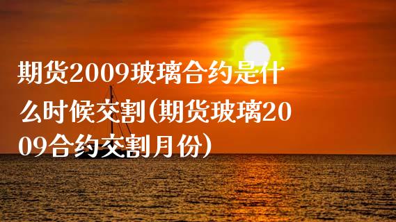 期货2009玻璃合约是什么时候交割(期货玻璃2009合约交割月份)_https://www.qianjuhuagong.com_期货行情_第1张