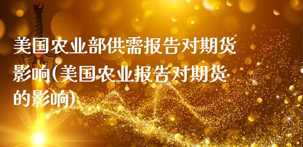 美国农业部供需报告对期货影响(美国农业报告对期货的影响)_https://www.qianjuhuagong.com_期货开户_第1张