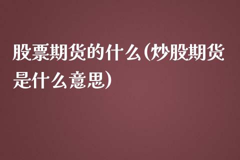 股票期货的什么(炒股期货是什么意思)_https://www.qianjuhuagong.com_期货开户_第1张