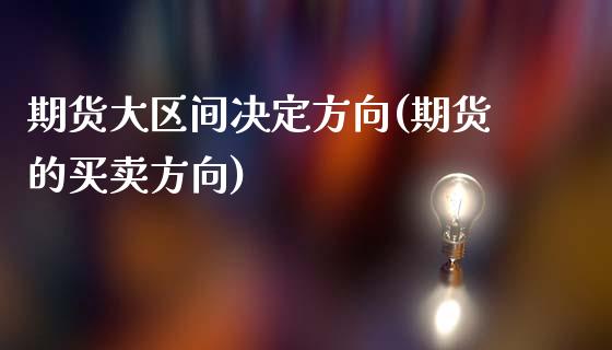 期货大区间决定方向(期货的买卖方向)_https://www.qianjuhuagong.com_期货行情_第1张