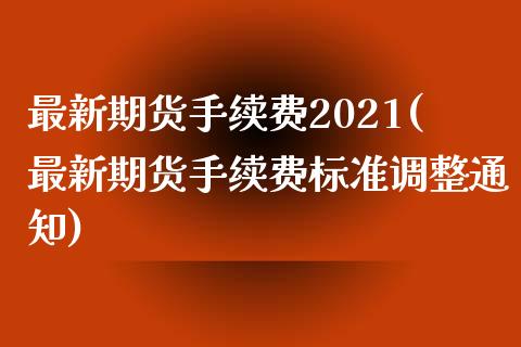 最新期货手续费2021(最新期货手续费标准调整通知)_https://www.qianjuhuagong.com_期货开户_第1张