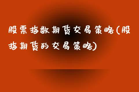 股票指数期货交易策略(股指期货的交易策略)_https://www.qianjuhuagong.com_期货直播_第1张