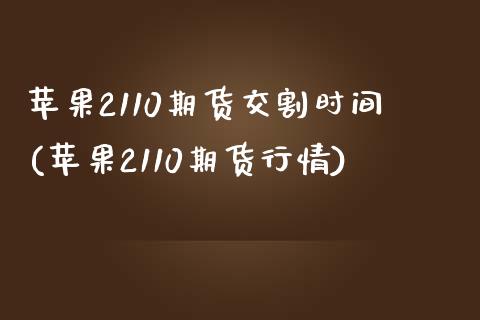 苹果2110期货交割时间(苹果2110期货行情)_https://www.qianjuhuagong.com_期货直播_第1张