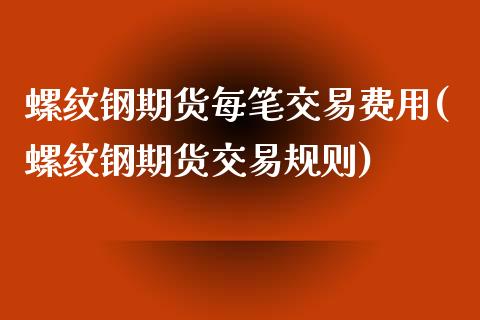 螺纹钢期货每笔交易费用(螺纹钢期货交易规则)_https://www.qianjuhuagong.com_期货直播_第1张