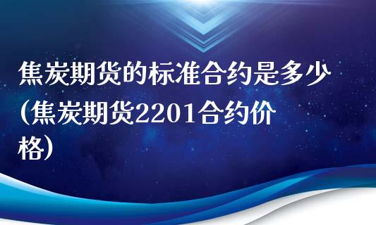 焦炭期货的标准合约是多少(焦炭期货2201合约价格)_https://www.qianjuhuagong.com_期货直播_第1张