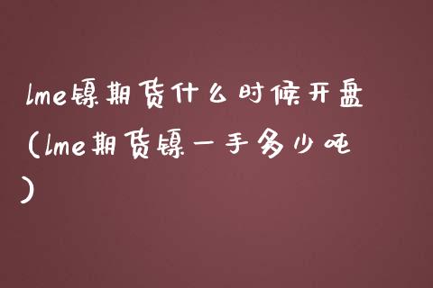 lme镍期货什么时候开盘(lme期货镍一手多少吨)_https://www.qianjuhuagong.com_期货平台_第1张