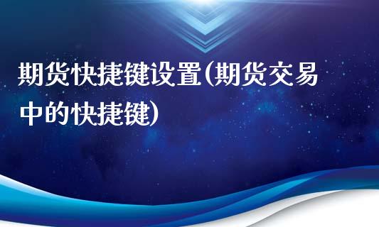 期货快捷键设置(期货交易中的快捷键)_https://www.qianjuhuagong.com_期货百科_第1张