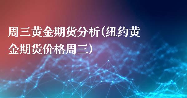 周三黄金期货分析(纽约黄金期货价格周三)_https://www.qianjuhuagong.com_期货开户_第1张