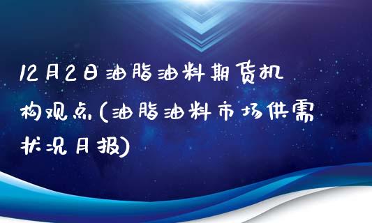 12月2日油脂油料期货机构观点(油脂油料市场供需状况月报)_https://www.qianjuhuagong.com_期货行情_第1张