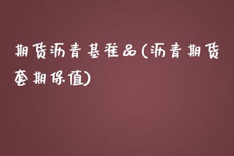 期货沥青基准品(沥青期货套期保值)_https://www.qianjuhuagong.com_期货直播_第1张