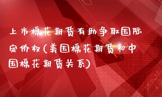 上市棉花期货有助争取国际定价权(美国棉花期货和中国棉花期货关系)_https://www.qianjuhuagong.com_期货行情_第1张