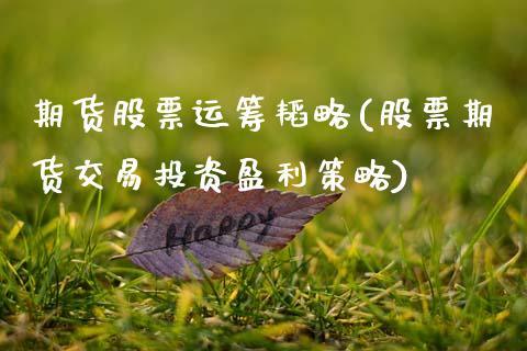 期货股票运筹韬略(股票期货交易投资盈利策略)_https://www.qianjuhuagong.com_期货行情_第1张