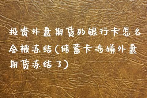 投资外盘期货的银行卡怎么会被冻结(储蓄卡涉嫌外盘期货冻结了)_https://www.qianjuhuagong.com_期货平台_第1张