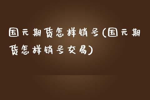 国元期货怎样销号(国元期货怎样销号交易)_https://www.qianjuhuagong.com_期货开户_第1张