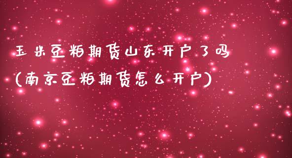 玉米豆粕期货山东开户了吗(南京豆粕期货怎么开户)_https://www.qianjuhuagong.com_期货直播_第1张