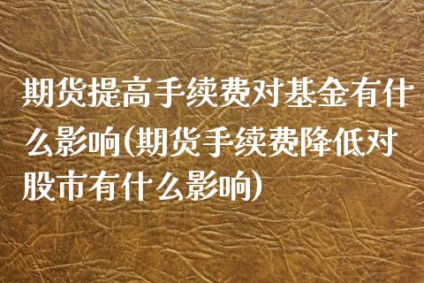 期货提高手续费对基金有什么影响(期货手续费降低对股市有什么影响)_https://www.qianjuhuagong.com_期货平台_第1张