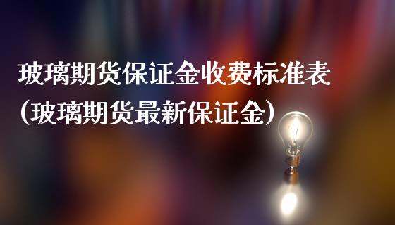 玻璃期货保证金收费标准表(玻璃期货最新保证金)_https://www.qianjuhuagong.com_期货开户_第1张