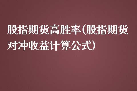 股指期货高胜率(股指期货对冲收益计算公式)_https://www.qianjuhuagong.com_期货行情_第1张