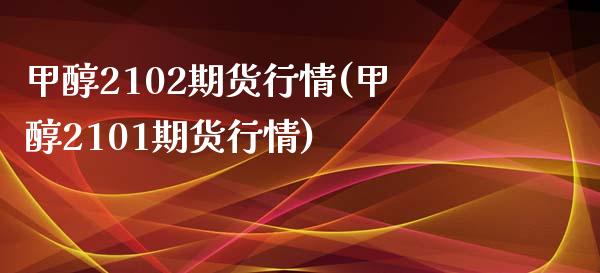 甲醇2102期货行情(甲醇2101期货行情)_https://www.qianjuhuagong.com_期货百科_第1张