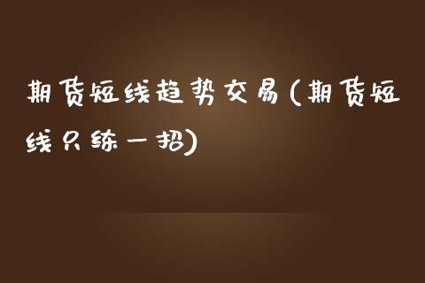 期货短线趋势交易(期货短线只练一招)_https://www.qianjuhuagong.com_期货行情_第1张