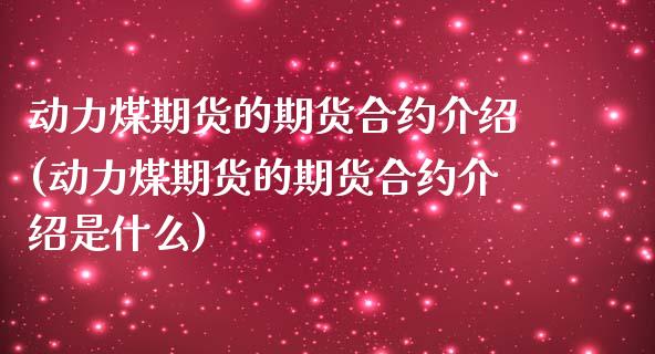 动力煤期货的期货合约介绍(动力煤期货的期货合约介绍是什么)_https://www.qianjuhuagong.com_期货百科_第1张