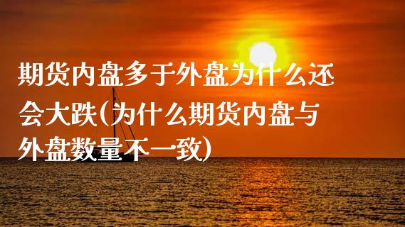 期货内盘多于外盘为什么还会大跌(为什么期货内盘与外盘数量不一致)_https://www.qianjuhuagong.com_期货百科_第1张