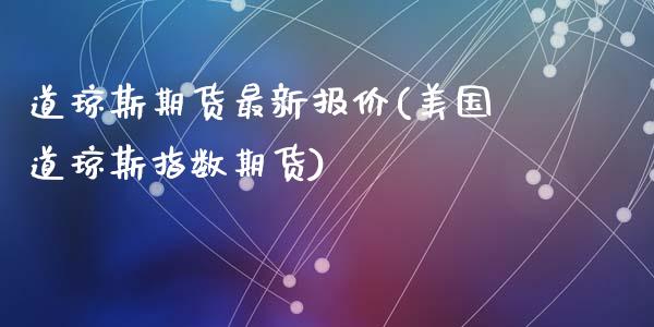 道琼斯期货最新报价(美国道琼斯指数期货)_https://www.qianjuhuagong.com_期货开户_第1张