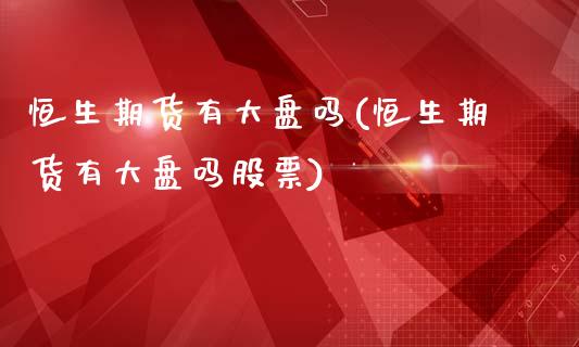 恒生期货有大盘吗(恒生期货有大盘吗股票)_https://www.qianjuhuagong.com_期货直播_第1张