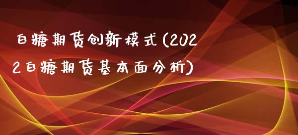 白糖期货创新模式(2022白糖期货基本面分析)_https://www.qianjuhuagong.com_期货百科_第1张