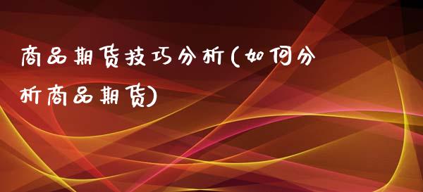 商品期货技巧分析(如何分析商品期货)_https://www.qianjuhuagong.com_期货平台_第1张