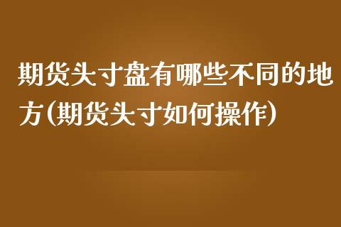 期货头寸盘有哪些不同的地方(期货头寸如何操作)_https://www.qianjuhuagong.com_期货行情_第1张