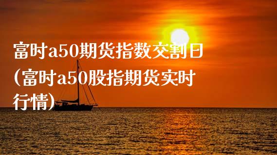 富时a50期货指数交割日(富时a50股指期货实时行情)_https://www.qianjuhuagong.com_期货百科_第1张