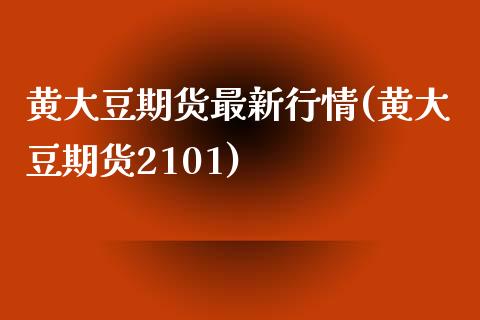 黄大豆期货最新行情(黄大豆期货2101)_https://www.qianjuhuagong.com_期货百科_第1张