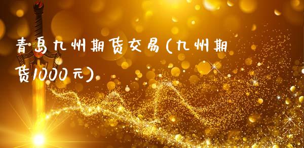 青岛九州期货交易(九州期货1000元)_https://www.qianjuhuagong.com_期货行情_第1张