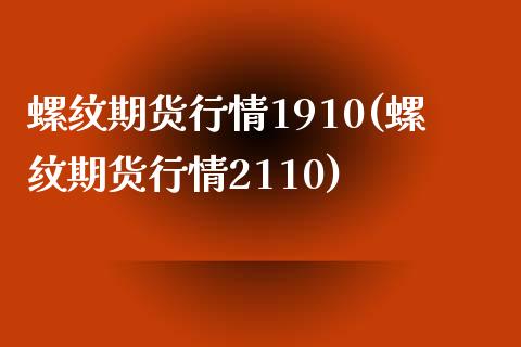 螺纹期货行情1910(螺纹期货行情2110)_https://www.qianjuhuagong.com_期货行情_第1张