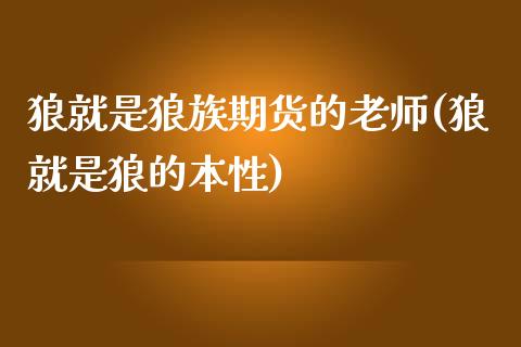 狼就是狼族期货的老师(狼就是狼的本性)_https://www.qianjuhuagong.com_期货百科_第1张