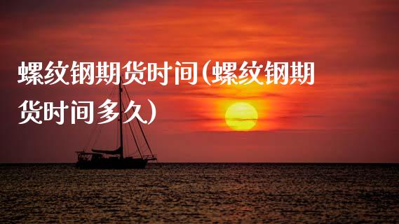 螺纹钢期货时间(螺纹钢期货时间多久)_https://www.qianjuhuagong.com_期货开户_第1张