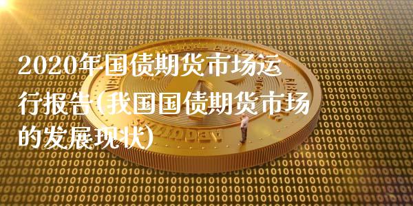 2020年国债期货市场运行报告(我国国债期货市场的发展现状)_https://www.qianjuhuagong.com_期货百科_第1张