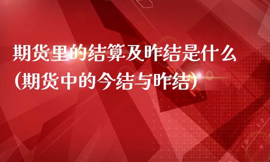 期货里的结算及昨结是什么(期货中的今结与昨结)_https://www.qianjuhuagong.com_期货行情_第1张