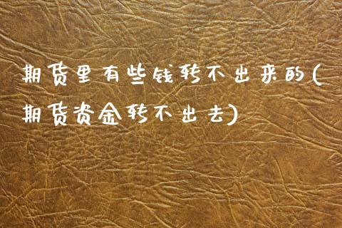 期货里有些钱转不出来的(期货资金转不出去)_https://www.qianjuhuagong.com_期货开户_第1张