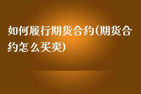 如何履行期货合约(期货合约怎么买卖)_https://www.qianjuhuagong.com_期货开户_第1张