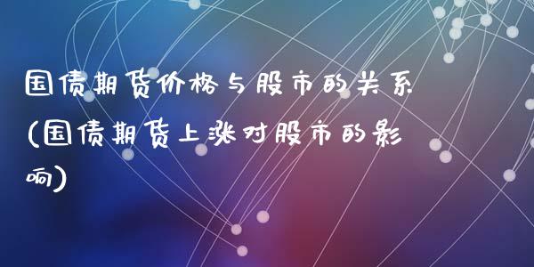 国债期货价格与股市的关系(国债期货上涨对股市的影响)_https://www.qianjuhuagong.com_期货开户_第1张