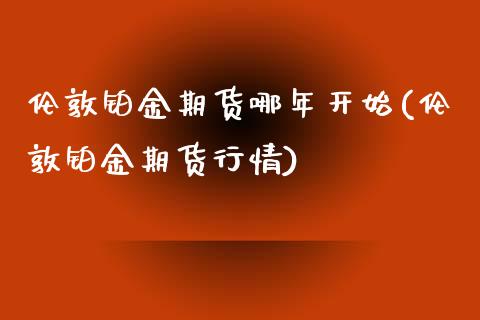 伦敦铂金期货哪年开始(伦敦铂金期货行情)_https://www.qianjuhuagong.com_期货直播_第1张